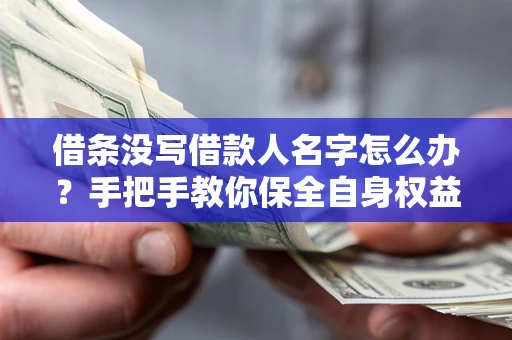 北京借条没写借款人名字怎么办？手把手教你保全自身权益