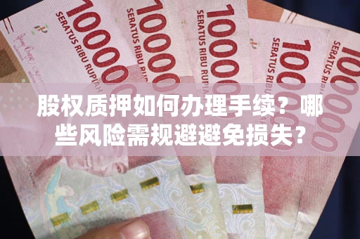 北京股权质押如何办理手续？哪些风险需规避避免损失？