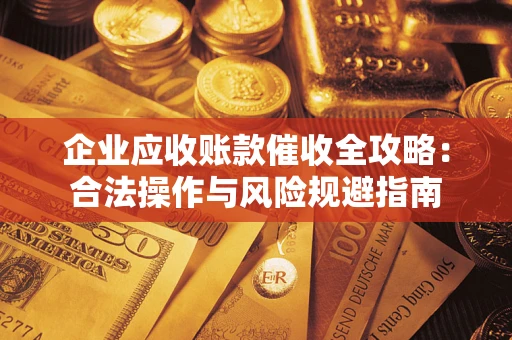 北京企业应收账款催收全攻略：合法操作与风险规避指南