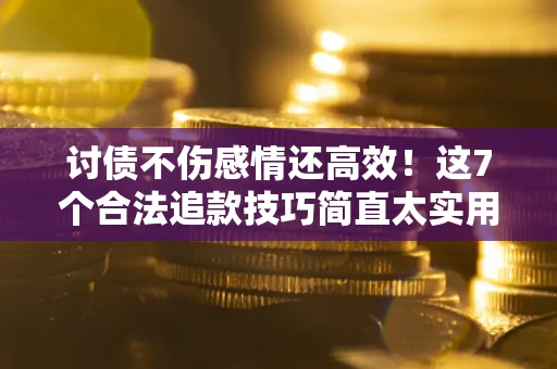 北京讨债不伤感情还高效！这7个合法追款技巧简直太实用