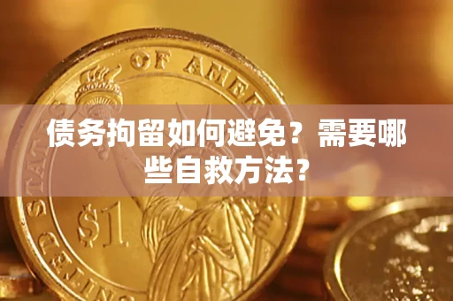 北京债务拘留如何避免？需要哪些自救方法？