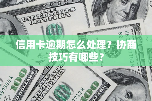北京信用卡逾期怎么处理？协商技巧有哪些？