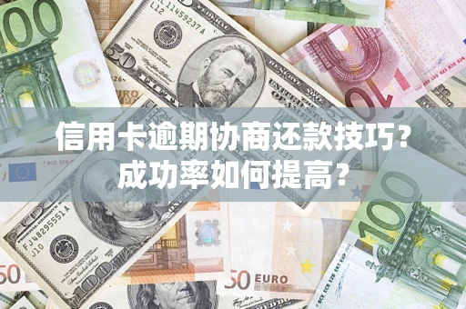 北京信用卡逾期协商还款技巧？成功率如何提高？