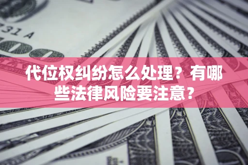 北京代位权纠纷怎么处理？有哪些法律风险要注意？