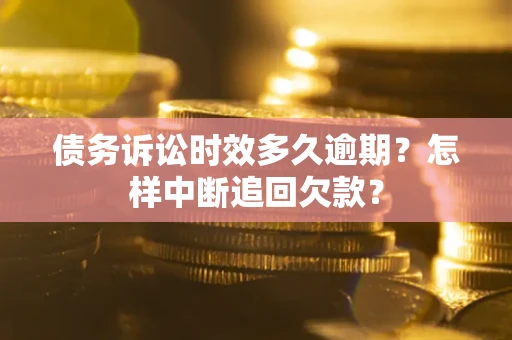 北京债务诉讼时效多久逾期？怎样中断追回欠款？