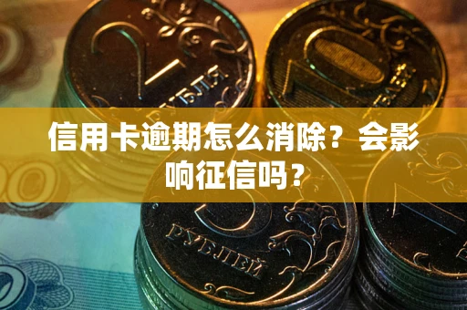 北京信用卡逾期怎么消除？会影响征信吗？