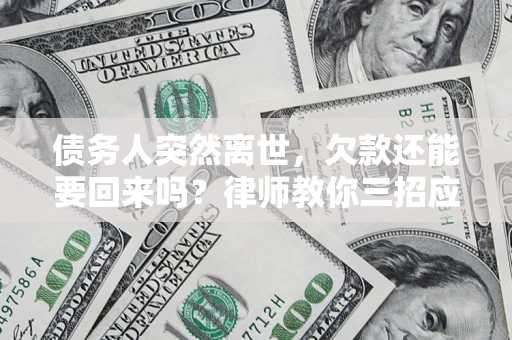 北京债务人突然离世，欠款还能要回来吗？律师教你三招应对