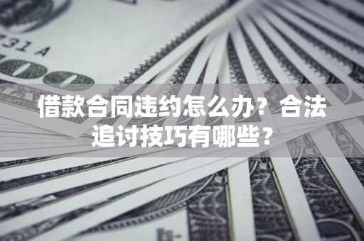 北京借款合同违约怎么办？合法追讨技巧有哪些？