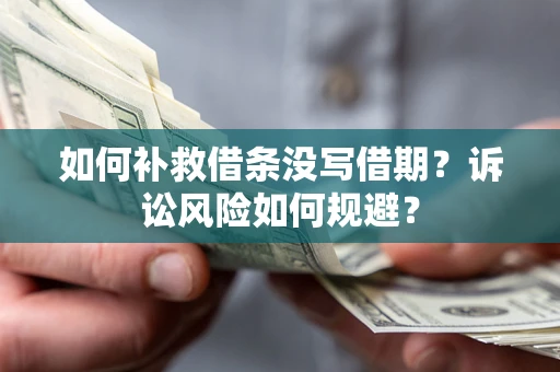 北京如何补救借条没写借期？诉讼风险如何规避？