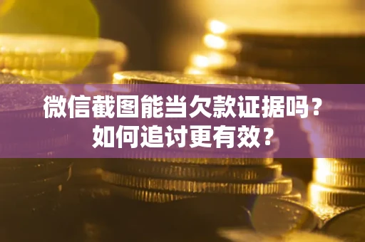 北京微信截图能当欠款证据吗？如何追讨更有效？