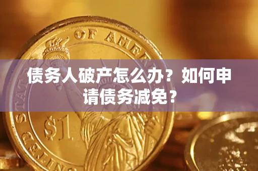 北京债务人破产怎么办？如何申请债务减免？