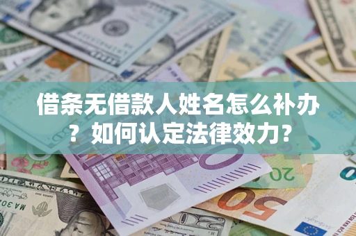 北京借条无借款人姓名怎么补办？如何认定法律效力？