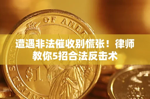 北京遭遇非法催收别慌张！律师教你5招合法反击术