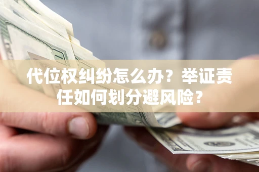 北京代位权纠纷怎么办？举证责任如何划分避风险？