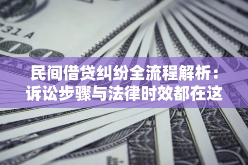北京民间借贷纠纷全流程解析：诉讼步骤与法律时效都在这儿了
