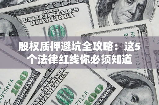 北京股权质押避坑全攻略：这5个法律红线你必须知道