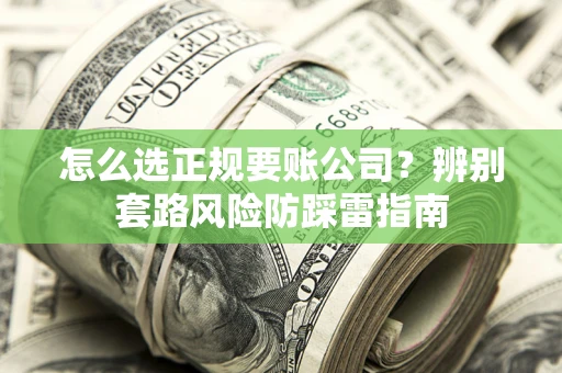 北京怎么选正规要账公司？辨别套路风险防踩雷指南