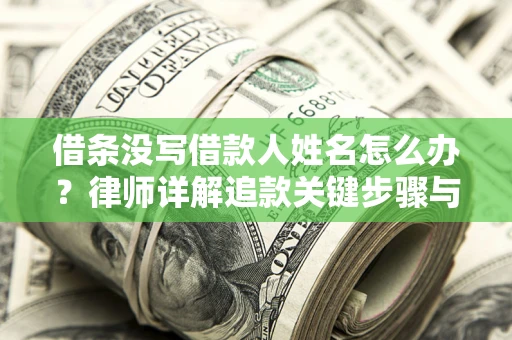 北京借条没写借款人姓名怎么办？律师详解追款关键步骤与证据链构建