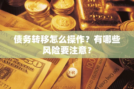 北京债务转移怎么操作？有哪些风险要注意？
