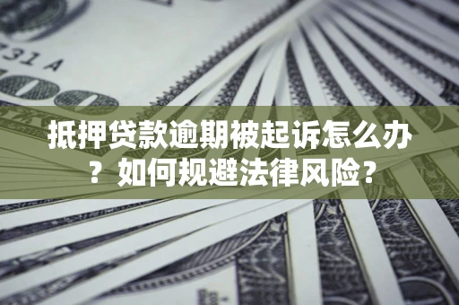北京抵押贷款逾期被起诉怎么办？如何规避法律风险？