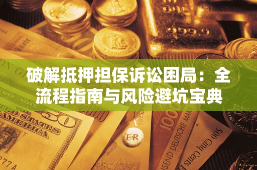 北京破解抵押担保诉讼困局：全流程指南与风险避坑宝典