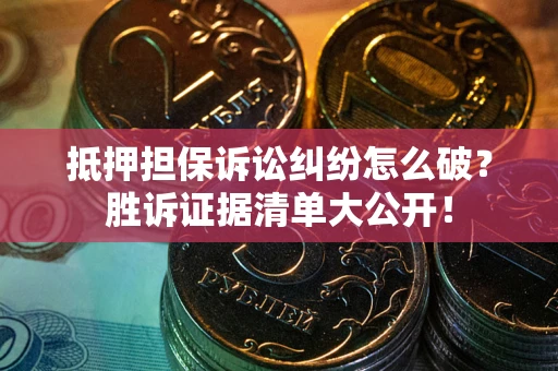 北京抵押担保诉讼纠纷怎么破？胜诉证据清单大公开！