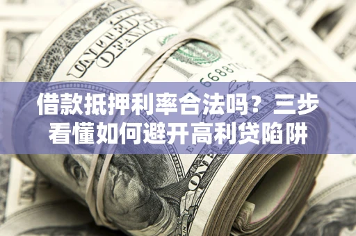 北京借款抵押利率合法吗？三步看懂如何避开高利贷陷阱