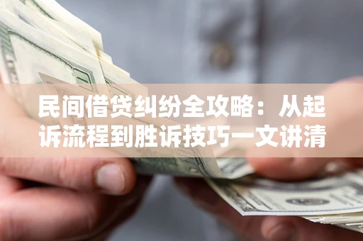北京民间借贷纠纷全攻略：从起诉流程到胜诉技巧一文讲清