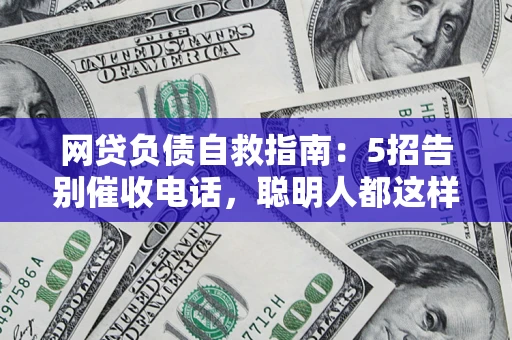 北京网贷负债自救指南：5招告别催收电话，聪明人都这样做