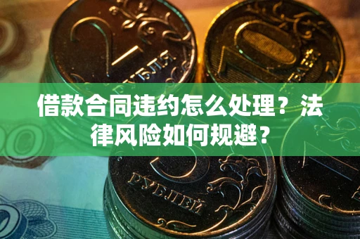 北京借款合同违约怎么处理？法律风险如何规避？