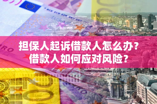 北京担保人起诉借款人怎么办？借款人如何应对风险？
