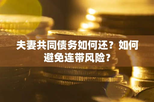北京夫妻共同债务如何还？如何避免连带风险？