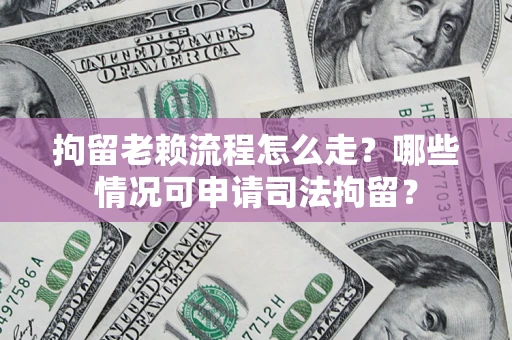 北京拘留老赖流程怎么走?哪些情况可申请司法拘留? 北京拘留老赖流程怎么走?哪些情况可申请司法拘留?