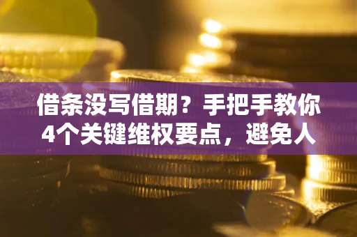 北京借条没写借期？手把手教你4个关键维权要点，避免人财两空