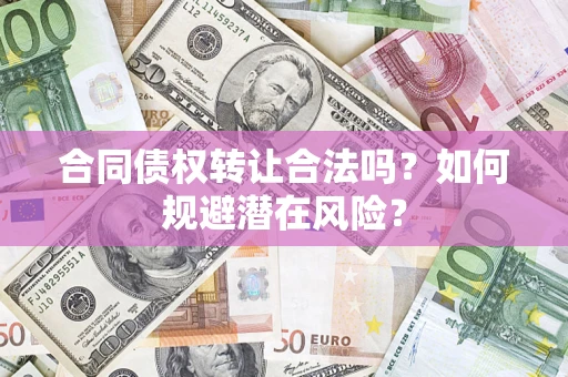 北京合同债权转让合法吗？如何规避潜在风险？