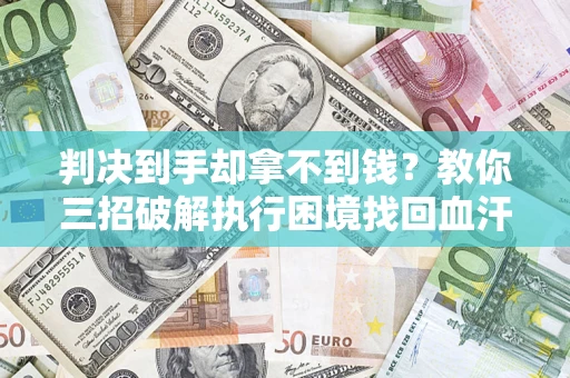 北京判决到手却拿不到钱？教你三招破解执行困境找回血汗钱