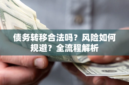 北京债务转移合法吗？风险如何规避？全流程解析