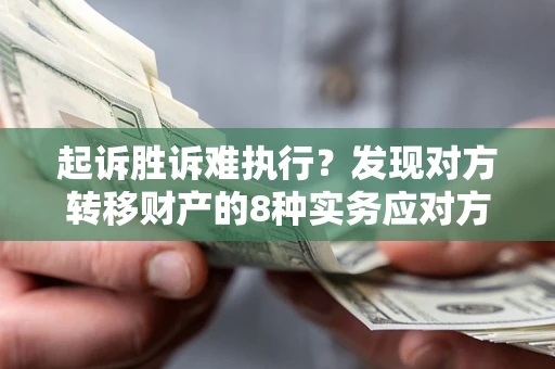 北京起诉胜诉难执行？发现对方转移财产的8种实务应对方案