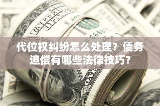 北京代位权纠纷怎么处理？债务追偿有哪些法律技巧？