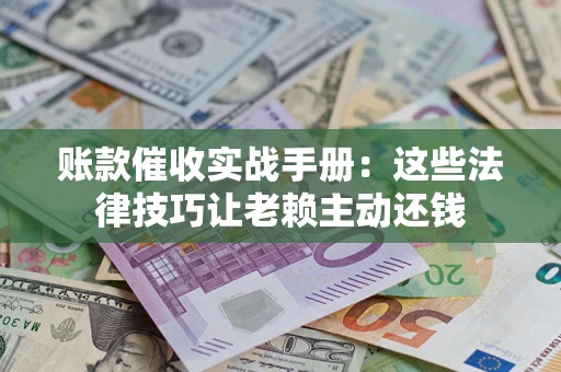 北京账款催收实战手册：这些法律技巧让老赖主动还钱
