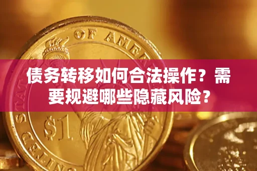 北京债务转移如何合法操作？需要规避哪些隐藏风险？