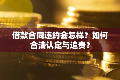 北京借款合同违约会怎样？如何合法认定与追责？