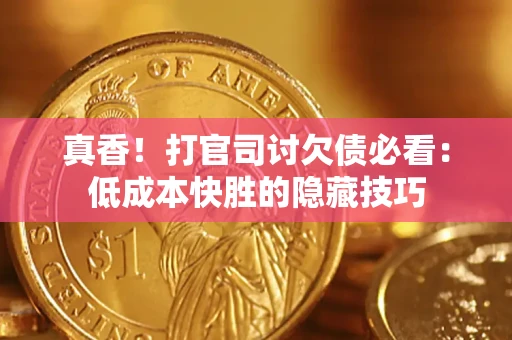 北京真香！打官司讨欠债必看：低成本快胜的隐藏技巧