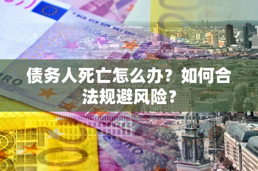 北京债务人死亡怎么办？如何合法规避风险？