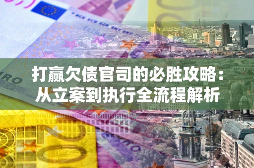 北京打赢欠债官司的必胜攻略：从立案到执行全流程解析