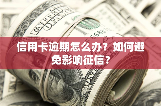 北京信用卡逾期怎么办？如何避免影响征信？