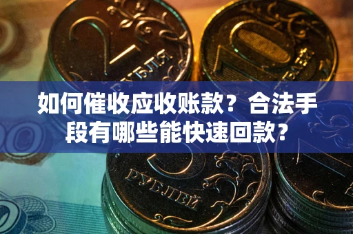 北京如何催收应收账款？合法手段有哪些能快速回款？