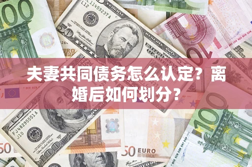 北京夫妻共同债务怎么认定？离婚后如何划分？