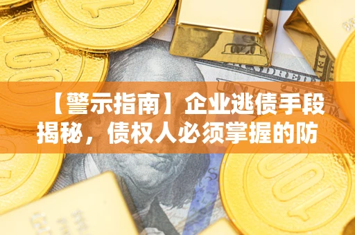 北京【警示指南】企业逃债手段揭秘，债权人必须掌握的防坑宝典