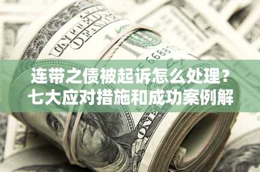 北京连带之债被起诉怎么处理？七大应对措施和成功案例解析